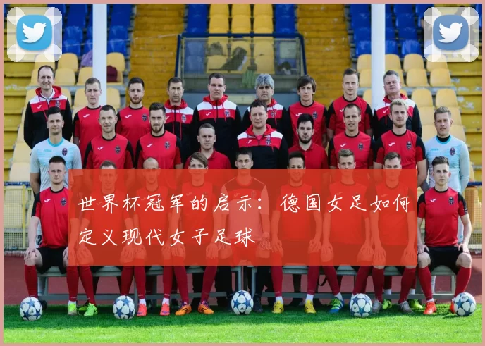 世界杯冠军的启示：德国女足如何定义现代女子足球