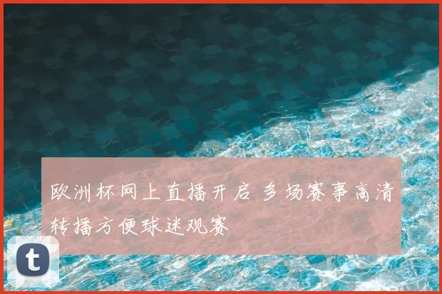 欧洲杯网上直播开启 多场赛事高清转播方便球迷观赛