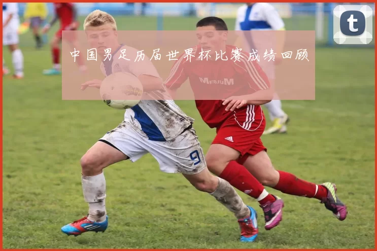 中国男足历届世界杯比赛成绩回顾