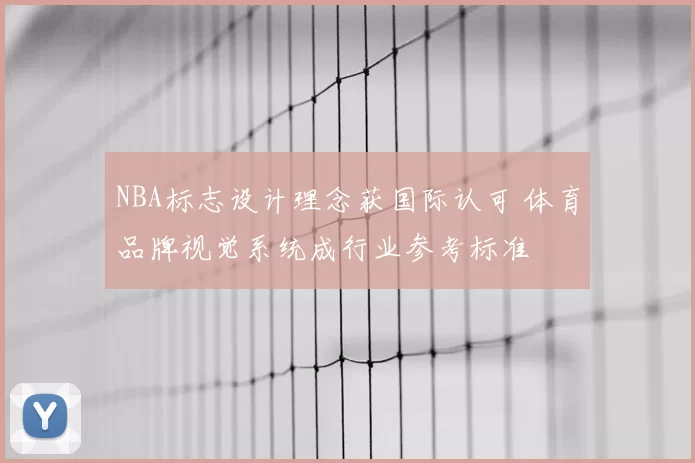 NBA标志设计理念获国际认可 体育品牌视觉系统成行业参考标准
