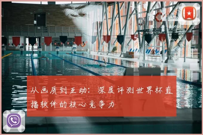 从画质到互动：深度评测世界杯直播软件的核心竞争力