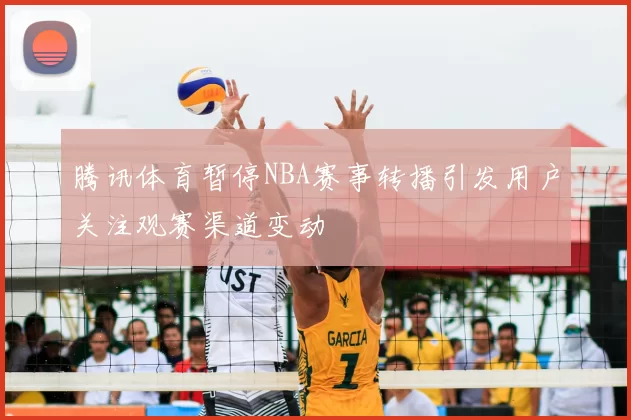 腾讯体育暂停NBA赛事转播引发用户关注观赛渠道变动