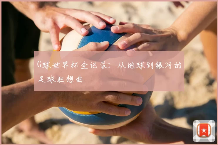 G球世界杯全记录:从地球到银河的足球狂想曲