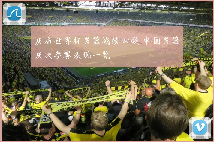 历届世界杯男篮战绩回顾 中国男篮历次参赛表现一览
