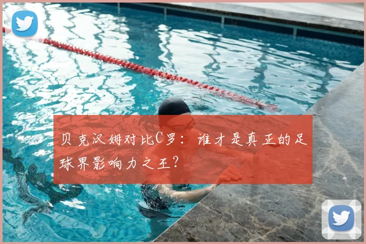 贝克汉姆对比C罗:谁才是真正的足球界影响力之王?