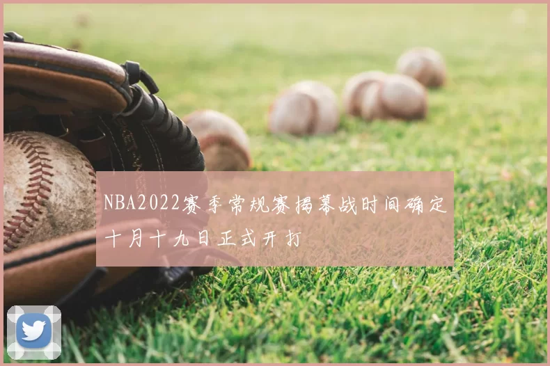 NBA2022赛季常规赛揭幕战时间确定十月十九日正式开打