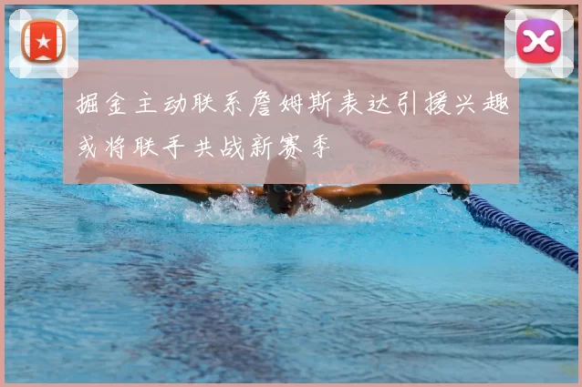 掘金主动联系詹姆斯表达引援兴趣或将联手共战新赛季