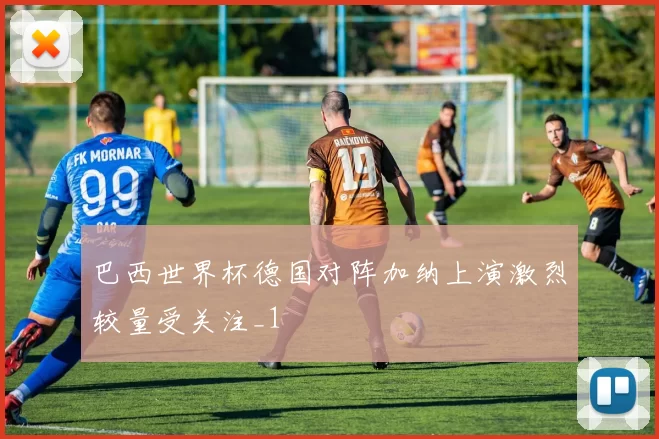 巴西世界杯德国对阵加纳上演激烈较量受关注_1