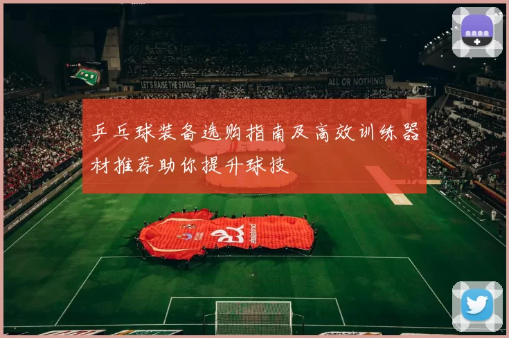 乒乓球装备选购指南及高效训练器材推荐助你提升球技