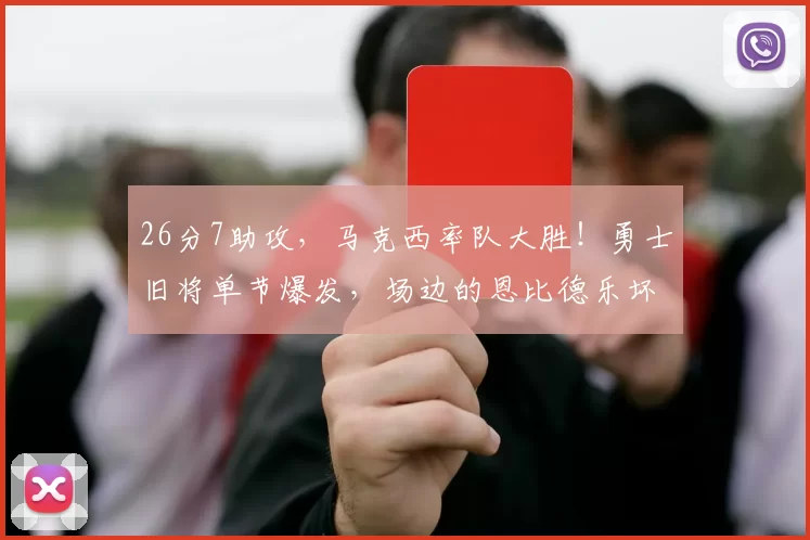 26分7助攻，马克西率队大胜！勇士旧将单节爆发，场边的恩比德乐坏了