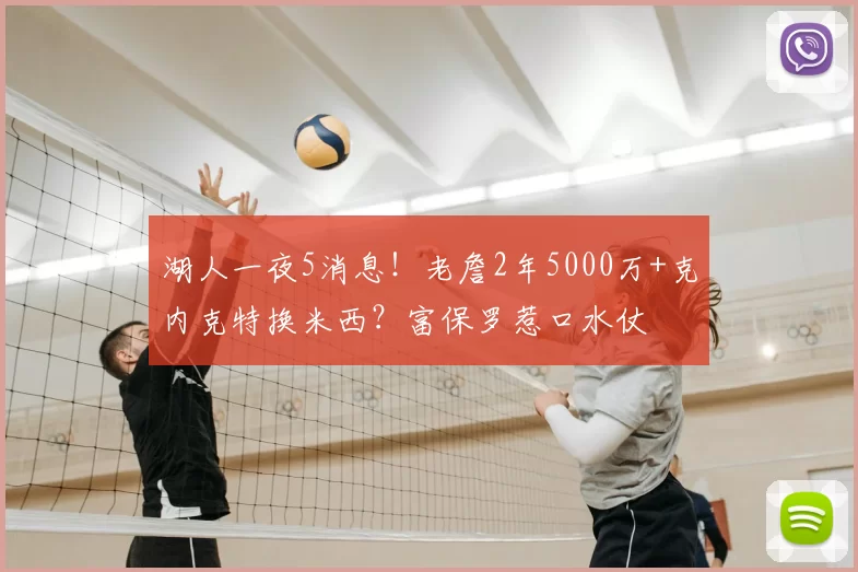 湖人一夜5消息!老詹2年5000万+克内克特换米西?富保罗惹口水仗