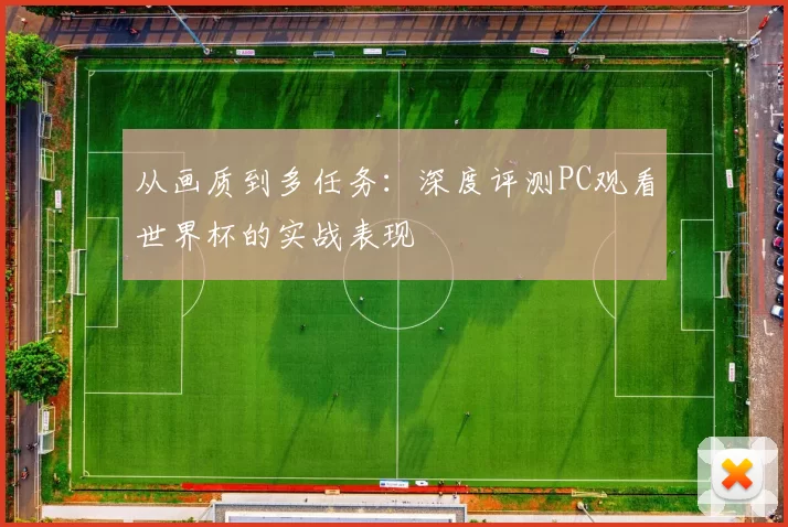 从画质到多任务：深度评测PC观看世界杯的实战表现