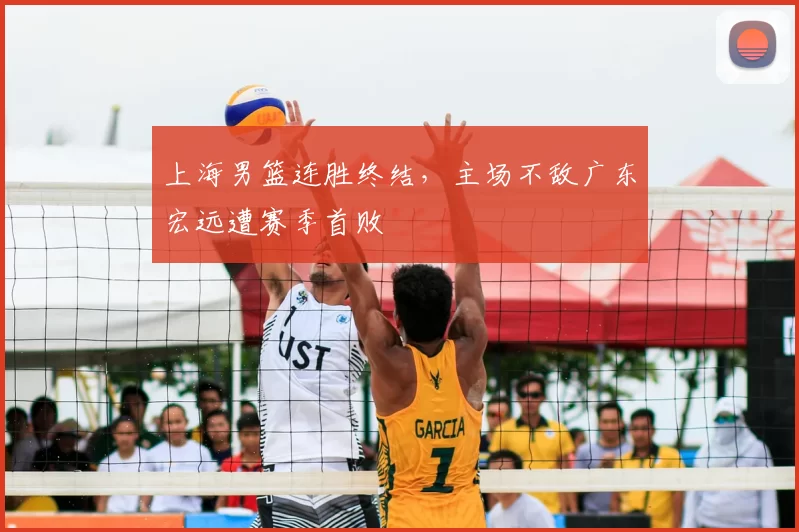上海男篮连胜终结,主场不敌广东宏远遭赛季首败