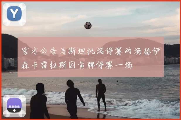 官方公告马斯坦托诺停赛两场赫伊森卡雷拉斯因黄牌停赛一场