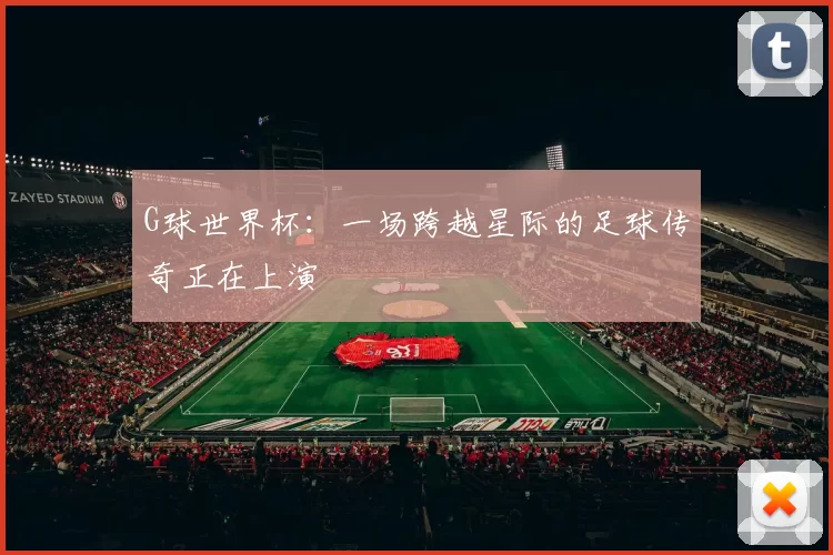 G球世界杯：一场跨越星际的足球传奇正在上演