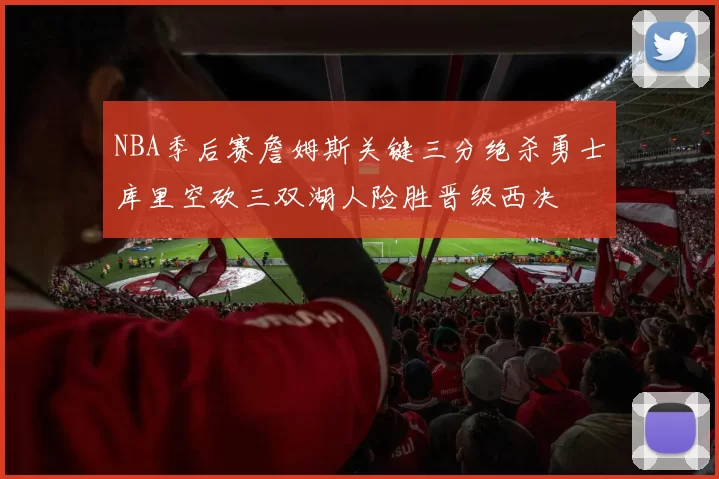 NBA季后赛詹姆斯关键三分绝杀勇士库里空砍三双湖人险胜晋级西决