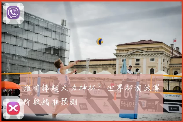谁将捧起大力神杯?世界杯淘汰赛阶段精准预测