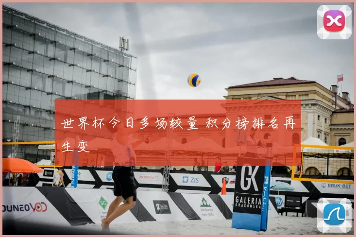 世界杯今日多场较量 积分榜排名再生变